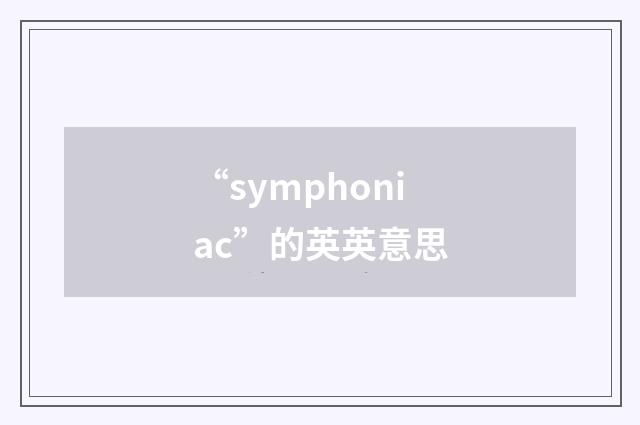 “symphoniac”的英英意思