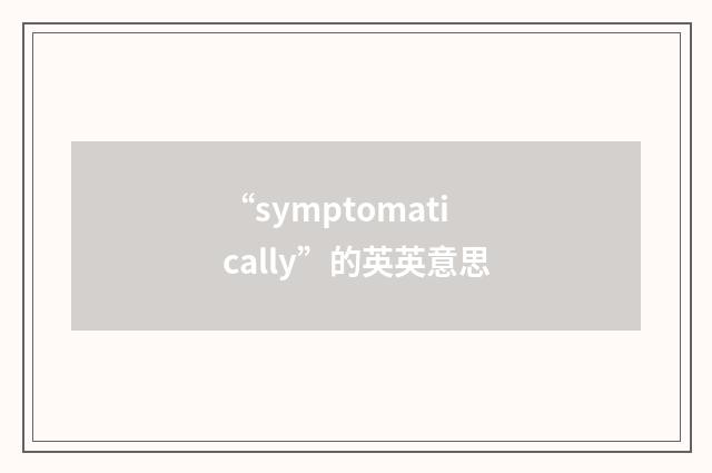 “symptomatically”的英英意思