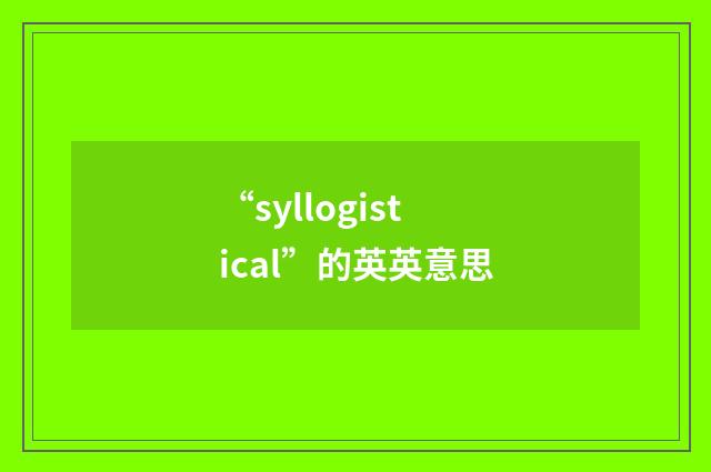 “syllogistical”的英英意思
