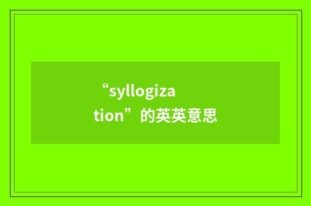 “syllogization”的英英意思