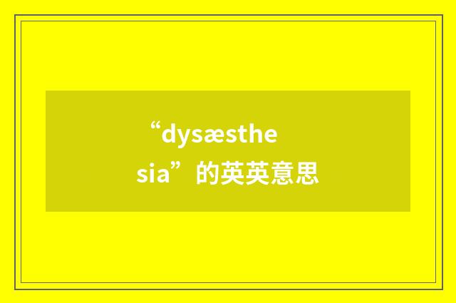 “dysæsthesia”的英英意思