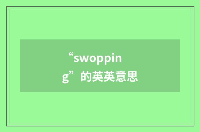 “swopping”的英英意思