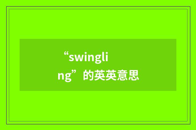 “swingling”的英英意思