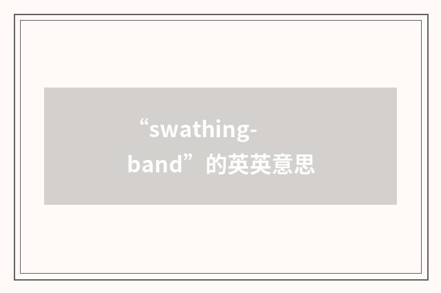 “swathing-band”的英英意思