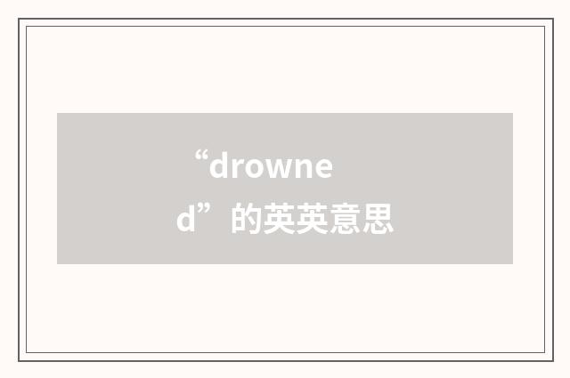 “drowned”的英英意思