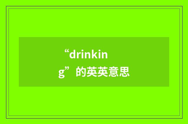 “drinking”的英英意思