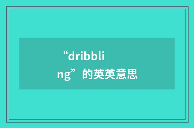 “dribbling”的英英意思