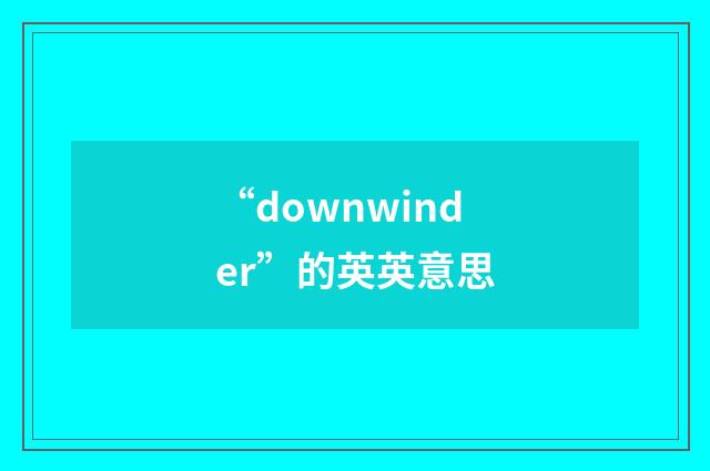 “downwinder”的英英意思
