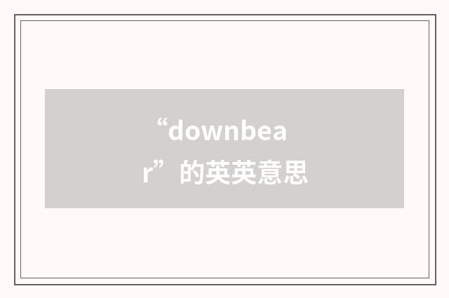 “downbear”的英英意思