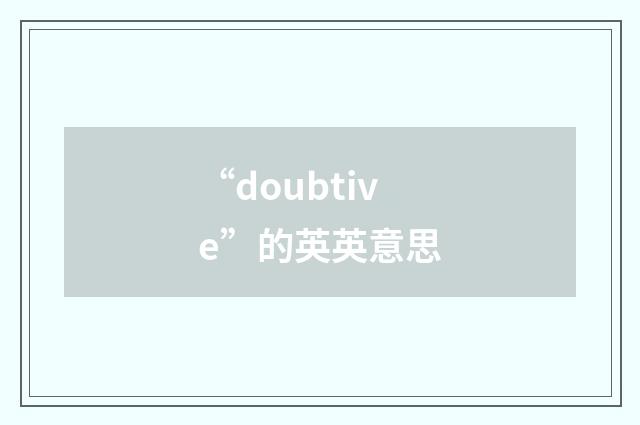 “doubtive”的英英意思