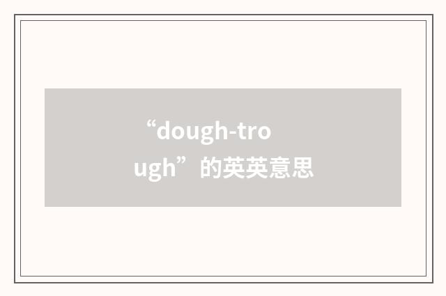 “dough-trough”的英英意思