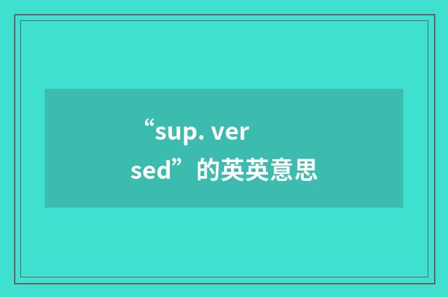 “sup. versed”的英英意思