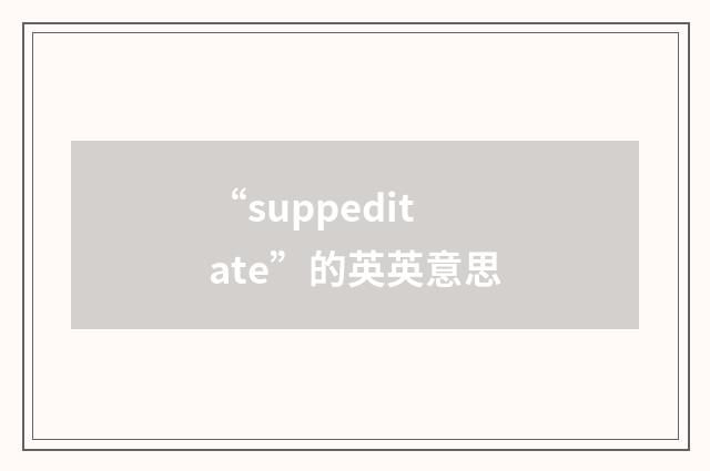 “suppeditate”的英英意思