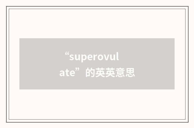 “superovulate”的英英意思