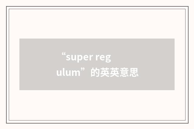 “super regulum”的英英意思