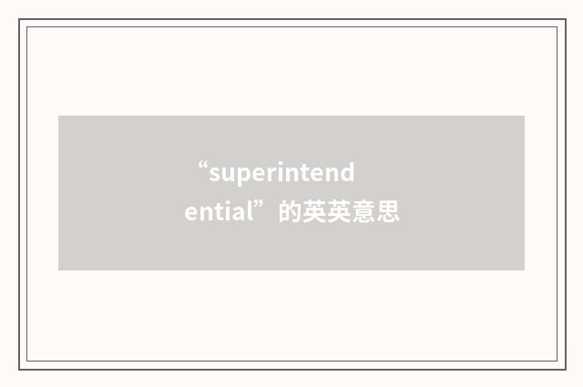 “superintendential”的英英意思