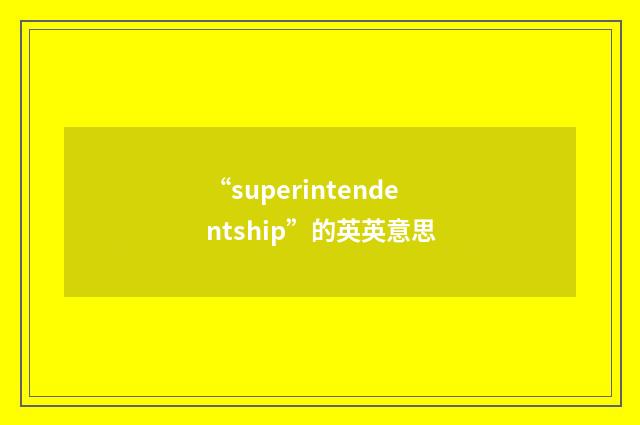 “superintendentship”的英英意思