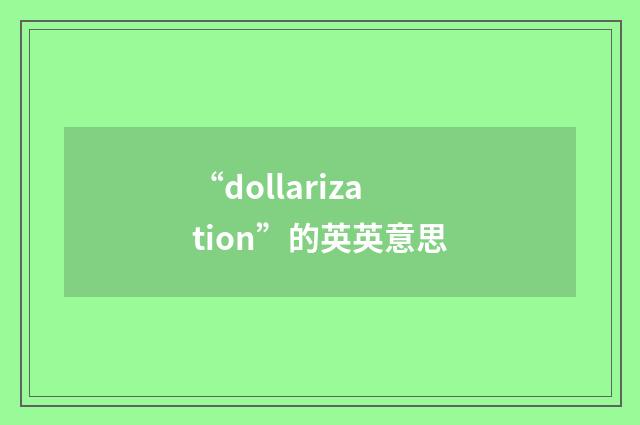 “dollarization”的英英意思