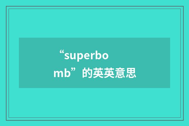 “superbomb”的英英意思