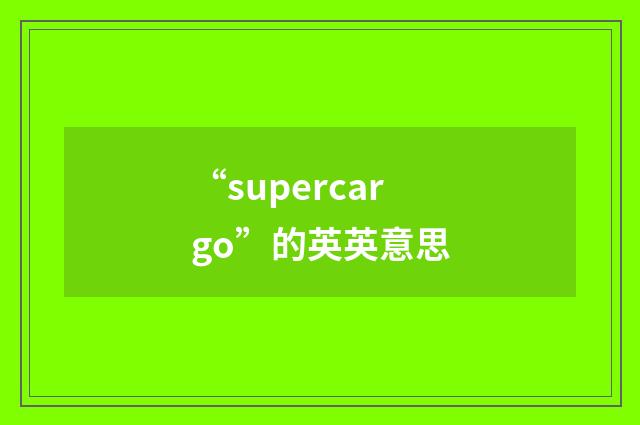 “supercargo”的英英意思