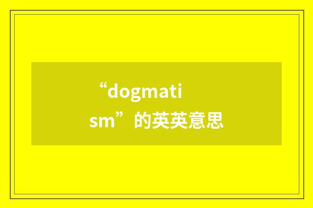 “dogmatism”的英英意思