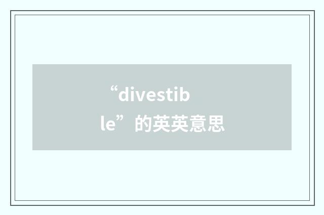 “divestible”的英英意思
