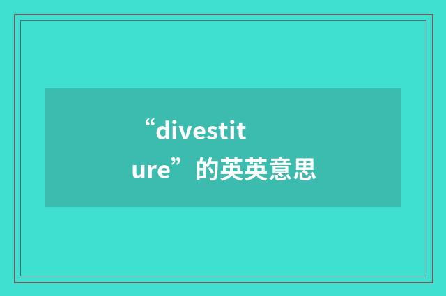 “divestiture”的英英意思