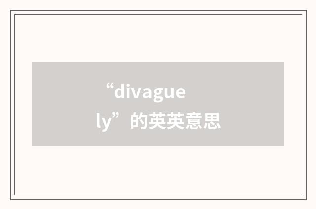 “divaguely”的英英意思