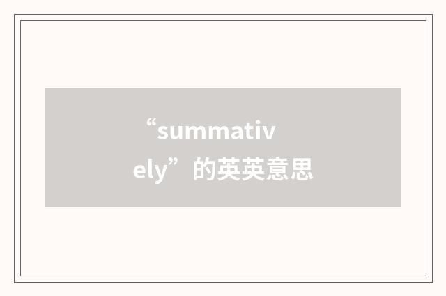 “summatively”的英英意思