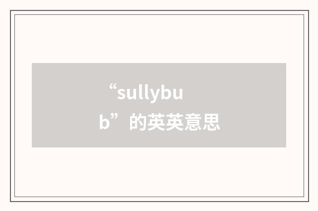 “sullybub”的英英意思