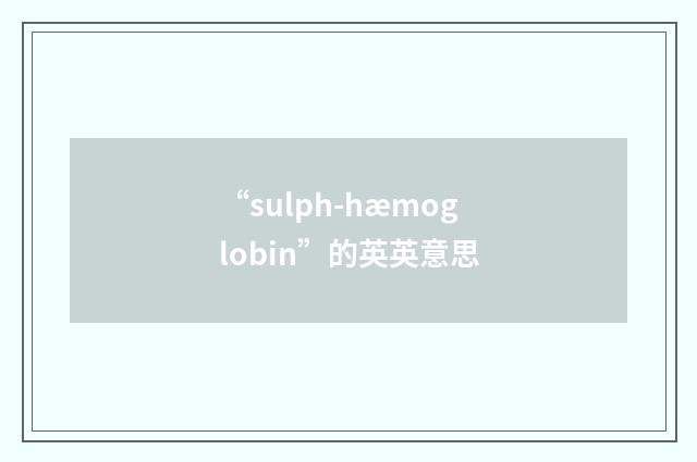 “sulph-hæmoglobin”的英英意思