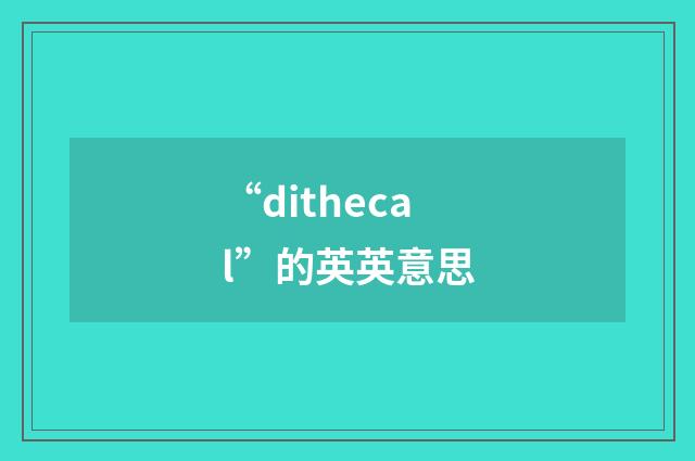“dithecal”的英英意思