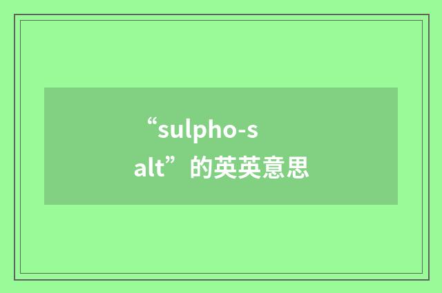 “sulpho-salt”的英英意思