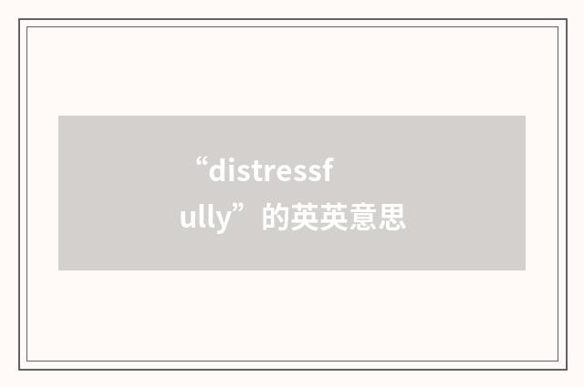 “distressfully”的英英意思