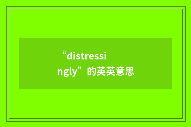 “distressingly”的英英意思