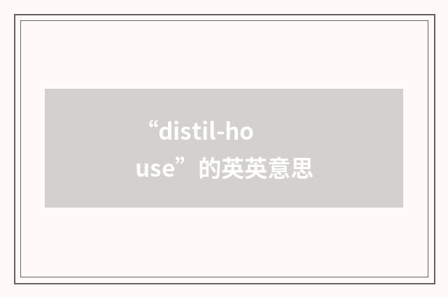 “distil-house”的英英意思