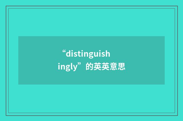 “distinguishingly”的英英意思
