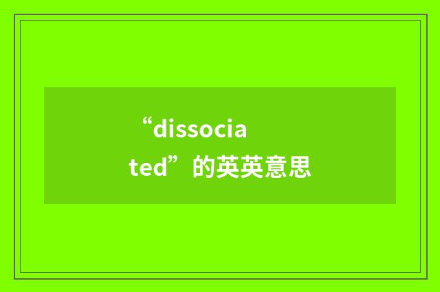 “dissociated”的英英意思