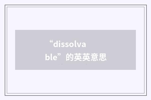 “dissolvable”的英英意思