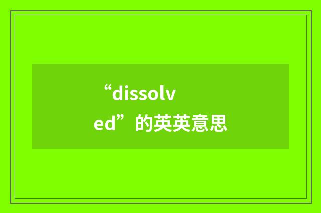 “dissolved”的英英意思