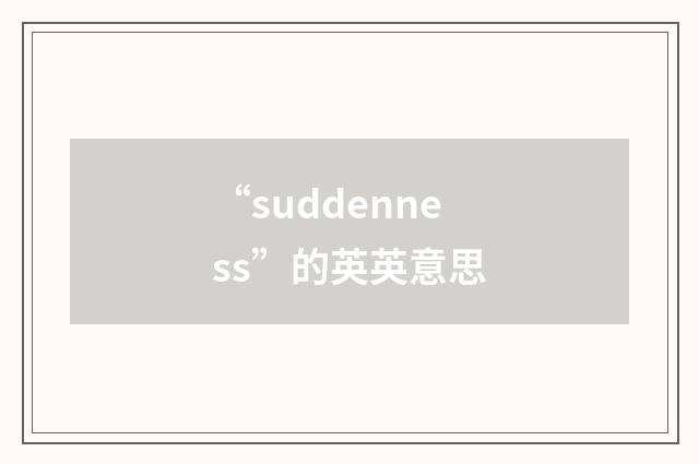 “suddenness”的英英意思