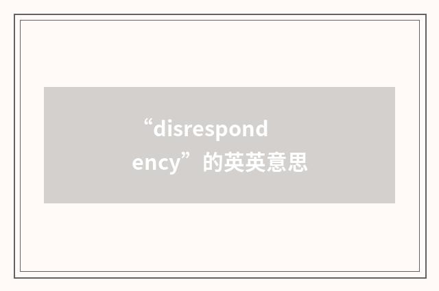 “disrespondency”的英英意思