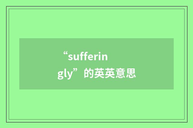 “sufferingly”的英英意思
