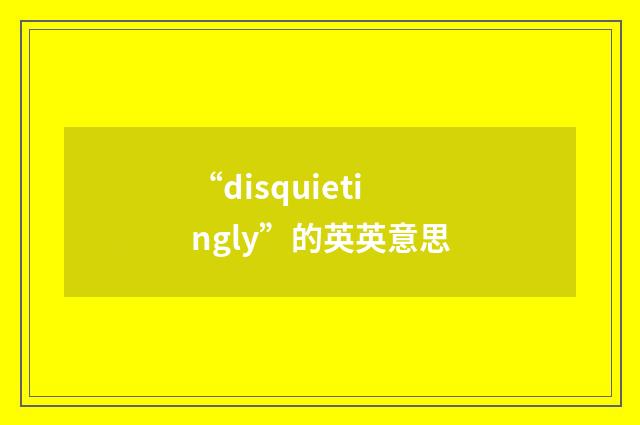 “disquietingly”的英英意思