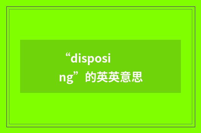 “disposing”的英英意思