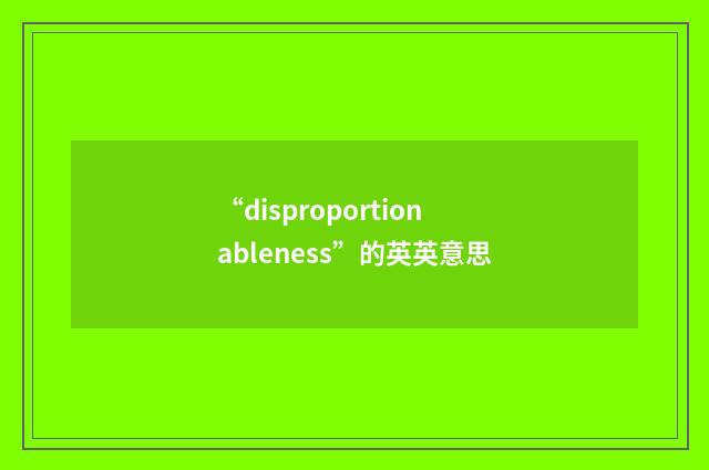 “disproportionableness”的英英意思