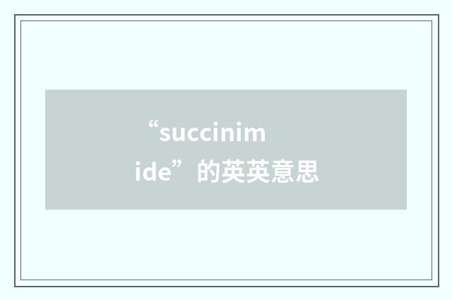 “succinimide”的英英意思