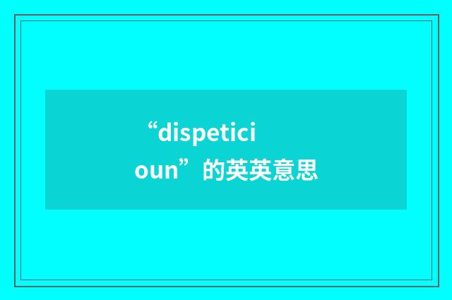 “dispeticioun”的英英意思