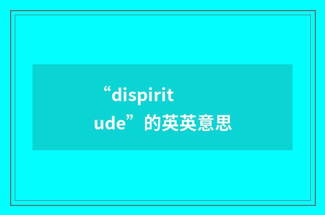 “dispiritude”的英英意思
