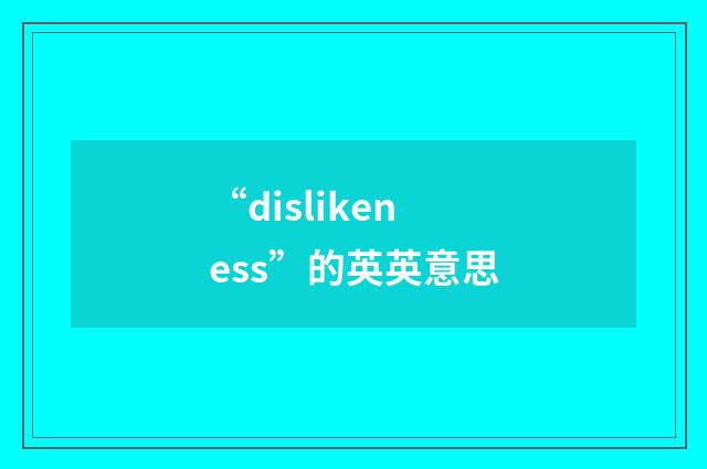 “dislikeness”的英英意思